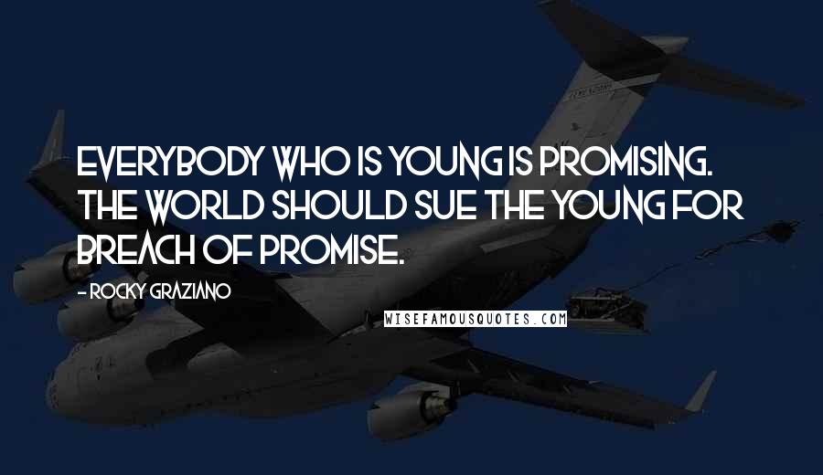 Rocky Graziano Quotes: Everybody who is young is promising. The world should sue the young for breach of promise.