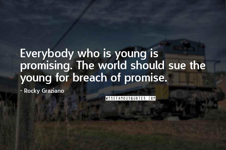 Rocky Graziano Quotes: Everybody who is young is promising. The world should sue the young for breach of promise.