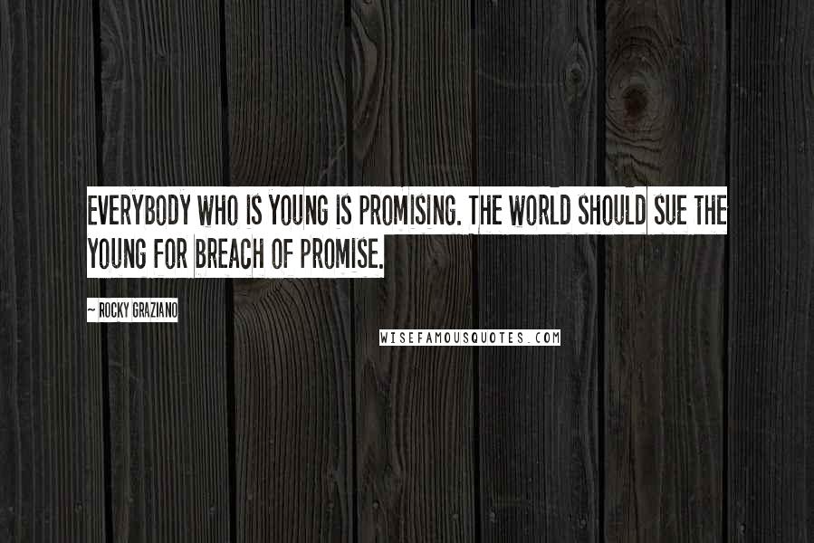 Rocky Graziano Quotes: Everybody who is young is promising. The world should sue the young for breach of promise.