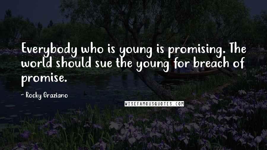 Rocky Graziano Quotes: Everybody who is young is promising. The world should sue the young for breach of promise.