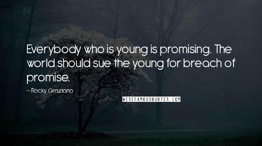 Rocky Graziano Quotes: Everybody who is young is promising. The world should sue the young for breach of promise.