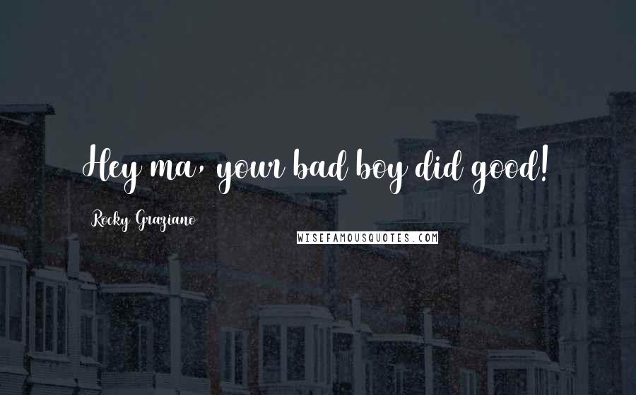 Rocky Graziano Quotes: Hey ma, your bad boy did good!