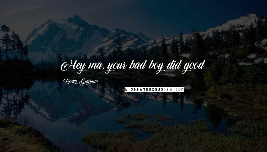 Rocky Graziano Quotes: Hey ma, your bad boy did good!