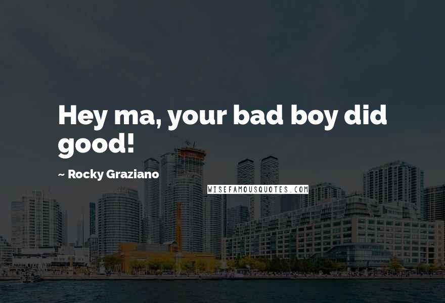 Rocky Graziano Quotes: Hey ma, your bad boy did good!