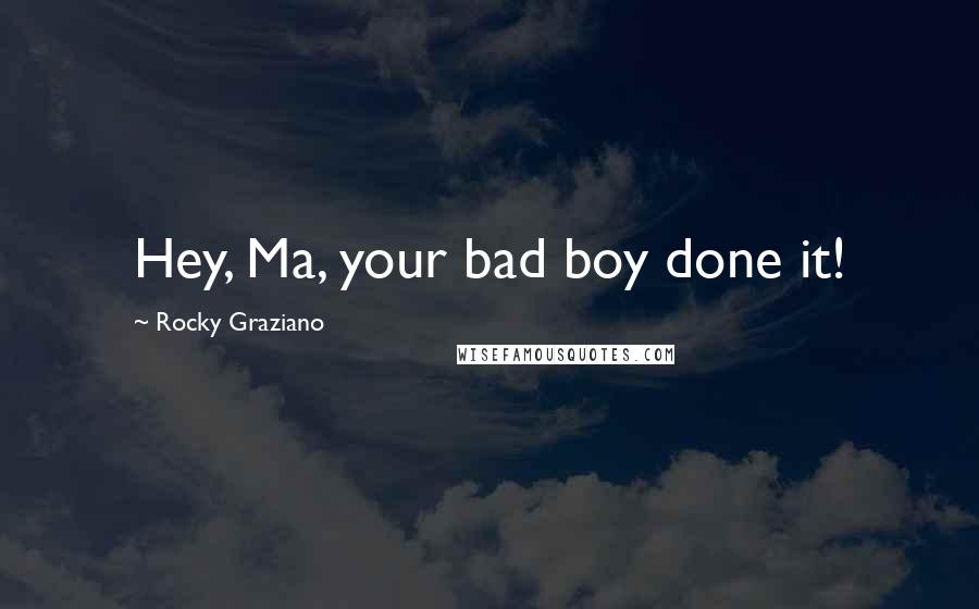 Rocky Graziano Quotes: Hey, Ma, your bad boy done it!