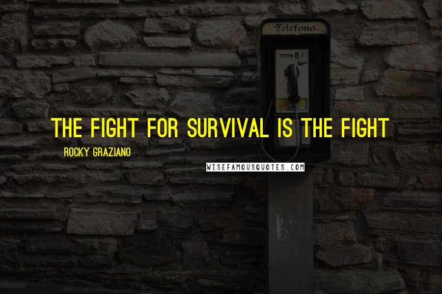 Rocky Graziano Quotes: The fight for survival is the fight