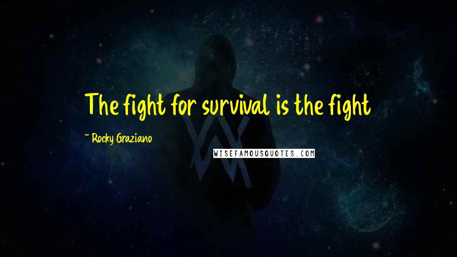 Rocky Graziano Quotes: The fight for survival is the fight