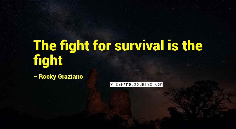 Rocky Graziano Quotes: The fight for survival is the fight