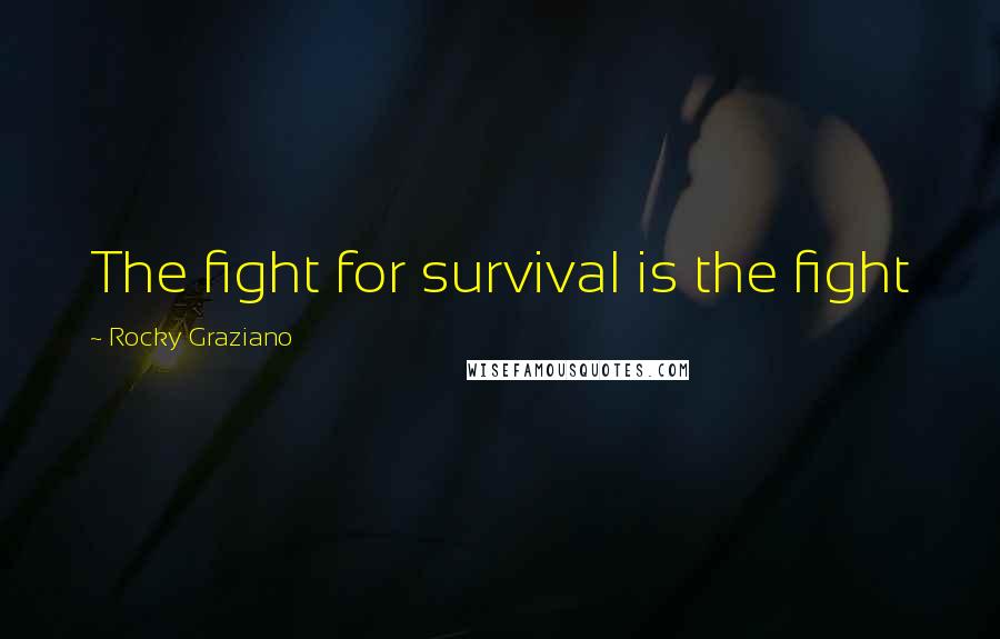 Rocky Graziano Quotes: The fight for survival is the fight