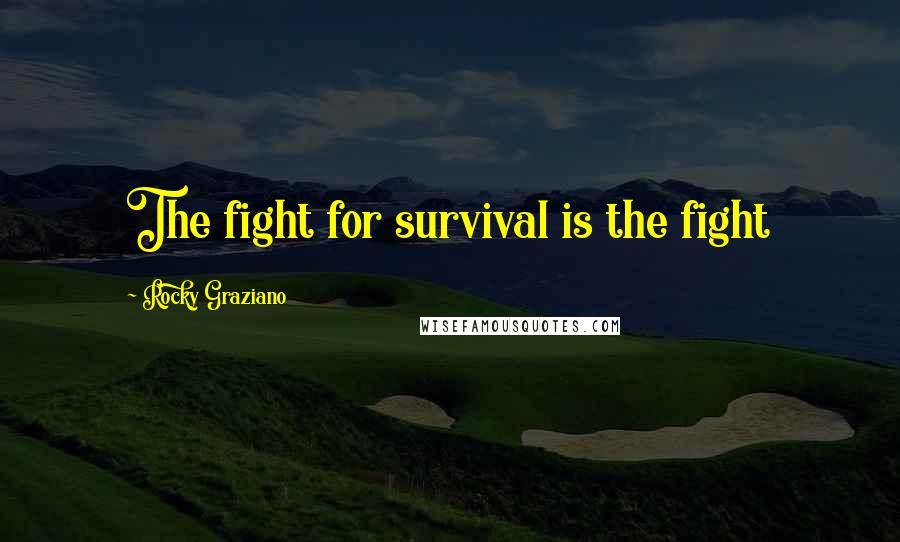 Rocky Graziano Quotes: The fight for survival is the fight