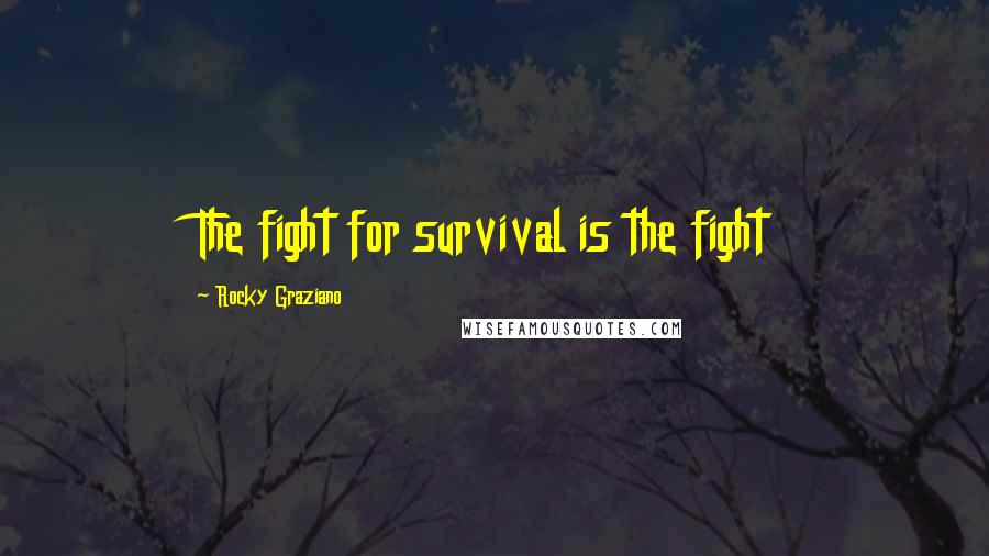 Rocky Graziano Quotes: The fight for survival is the fight