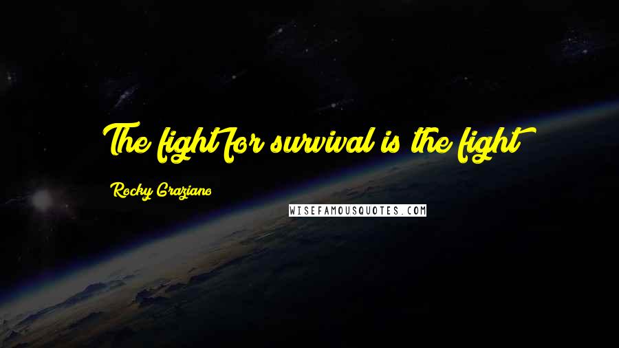 Rocky Graziano Quotes: The fight for survival is the fight