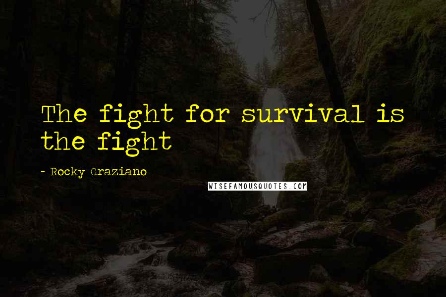 Rocky Graziano Quotes: The fight for survival is the fight