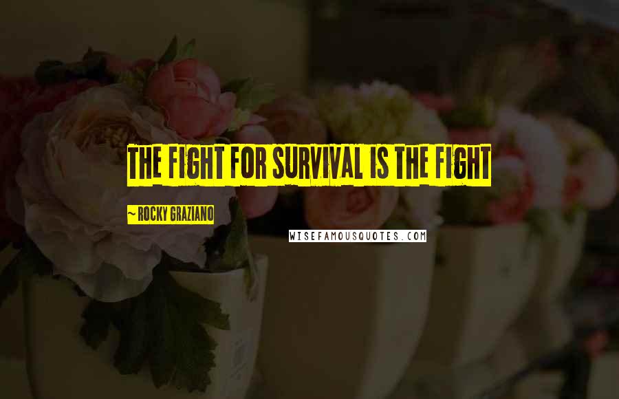 Rocky Graziano Quotes: The fight for survival is the fight