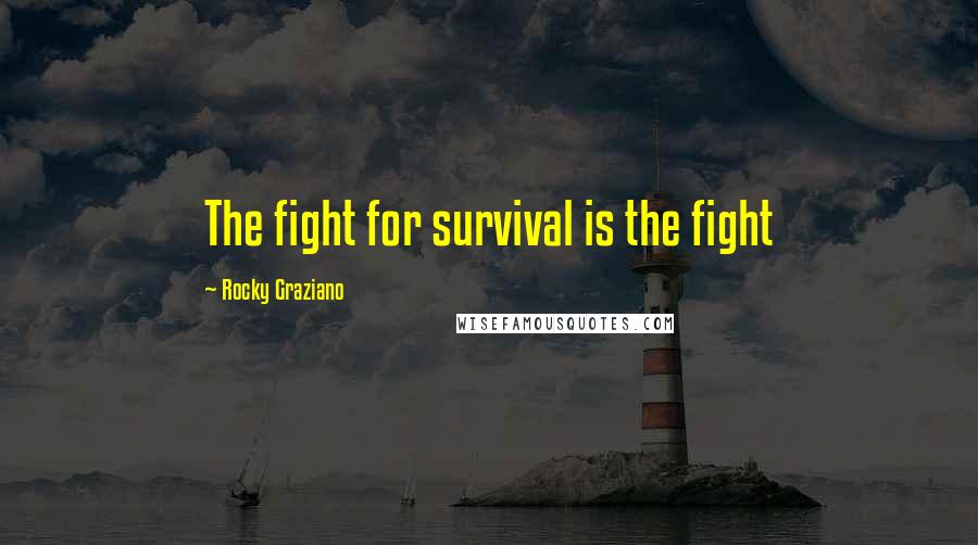 Rocky Graziano Quotes: The fight for survival is the fight