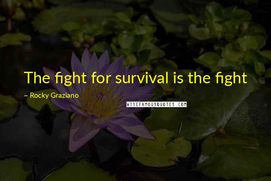 Rocky Graziano Quotes: The fight for survival is the fight