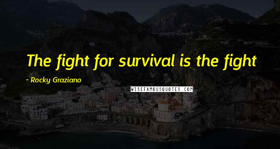 Rocky Graziano Quotes: The fight for survival is the fight