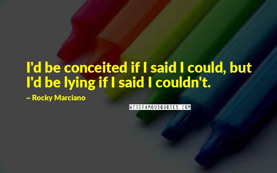 Rocky Marciano Quotes: I'd be conceited if I said I could, but I'd be lying if I said I couldn't.
