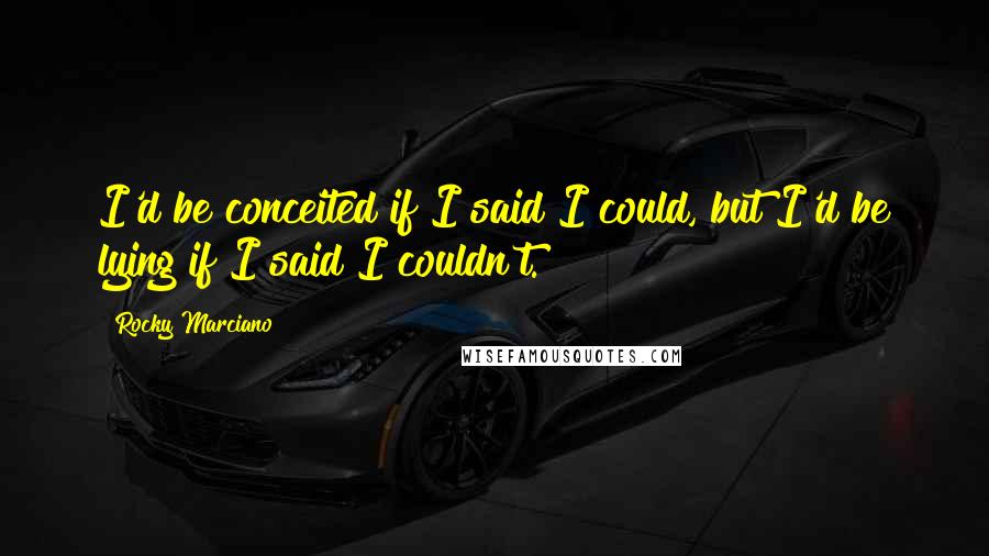 Rocky Marciano Quotes: I'd be conceited if I said I could, but I'd be lying if I said I couldn't.