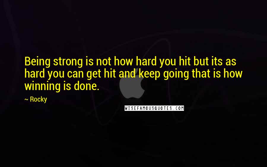 Rocky Quotes: Being strong is not how hard you hit but its as hard you can get hit and keep going that is how winning is done.