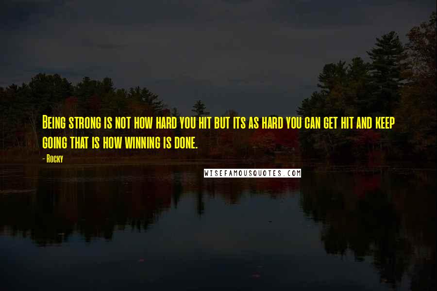 Rocky Quotes: Being strong is not how hard you hit but its as hard you can get hit and keep going that is how winning is done.