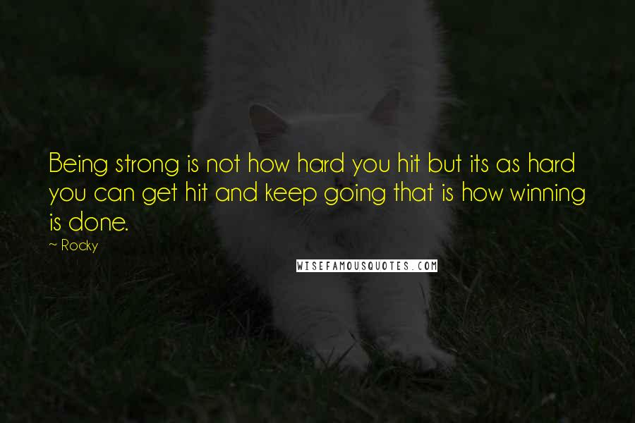 Rocky Quotes: Being strong is not how hard you hit but its as hard you can get hit and keep going that is how winning is done.
