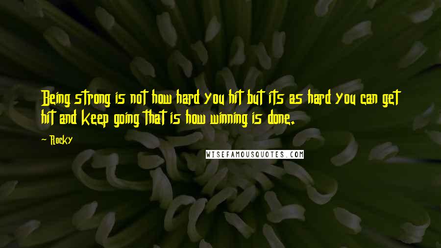 Rocky Quotes: Being strong is not how hard you hit but its as hard you can get hit and keep going that is how winning is done.