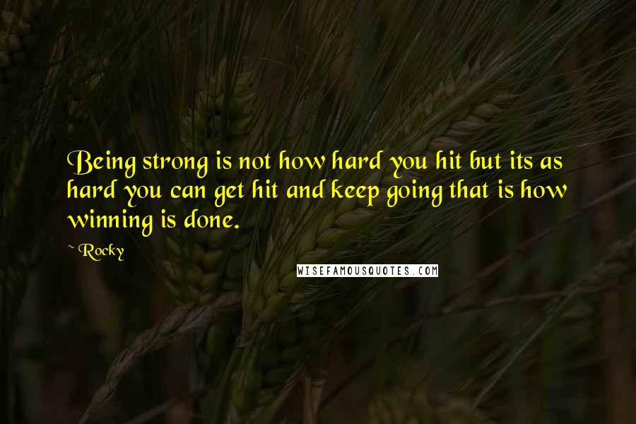 Rocky Quotes: Being strong is not how hard you hit but its as hard you can get hit and keep going that is how winning is done.