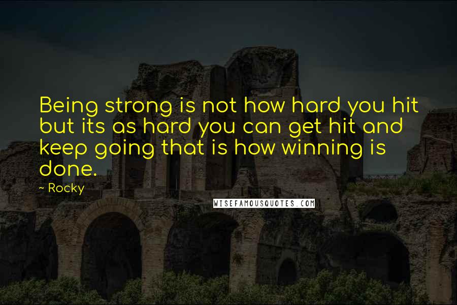 Rocky Quotes: Being strong is not how hard you hit but its as hard you can get hit and keep going that is how winning is done.