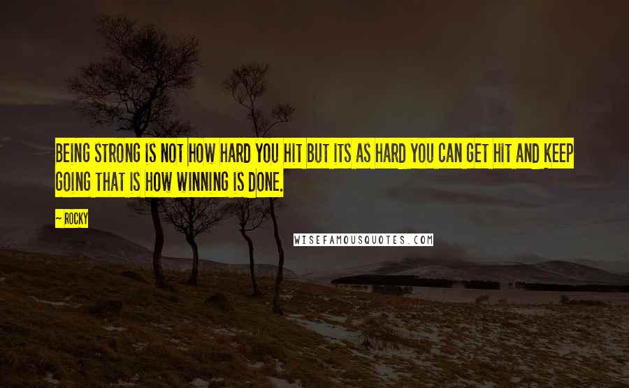 Rocky Quotes: Being strong is not how hard you hit but its as hard you can get hit and keep going that is how winning is done.