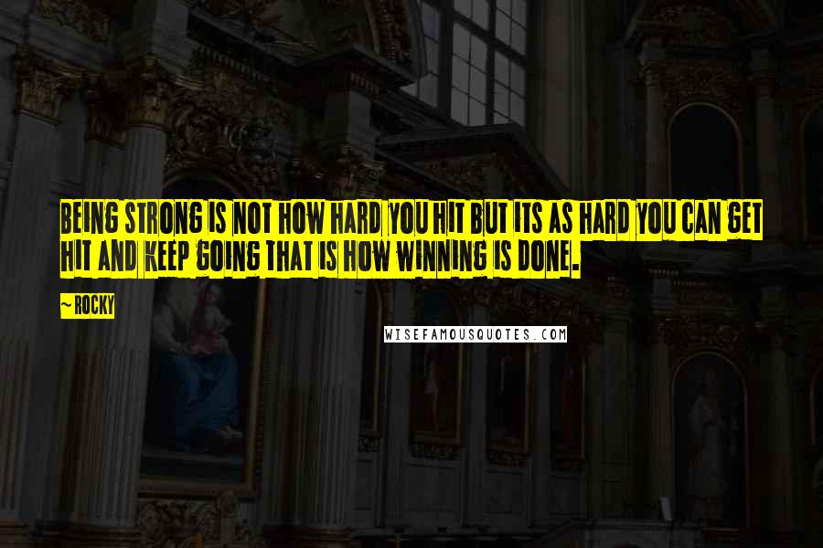 Rocky Quotes: Being strong is not how hard you hit but its as hard you can get hit and keep going that is how winning is done.