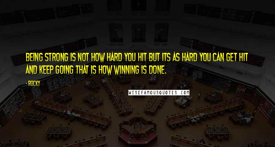 Rocky Quotes: Being strong is not how hard you hit but its as hard you can get hit and keep going that is how winning is done.