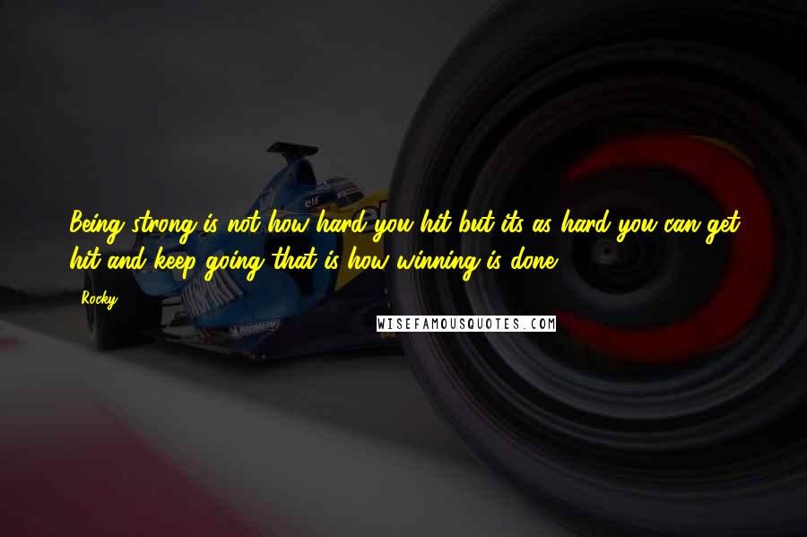 Rocky Quotes: Being strong is not how hard you hit but its as hard you can get hit and keep going that is how winning is done.