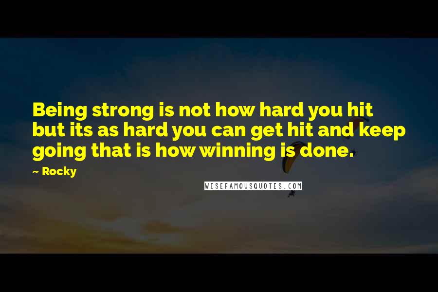 Rocky Quotes: Being strong is not how hard you hit but its as hard you can get hit and keep going that is how winning is done.