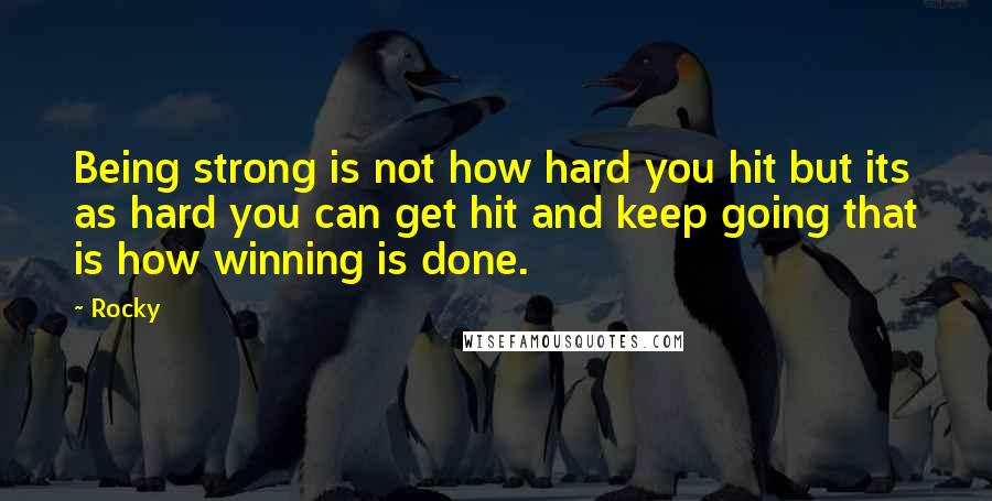 Rocky Quotes: Being strong is not how hard you hit but its as hard you can get hit and keep going that is how winning is done.