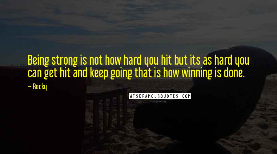 Rocky Quotes: Being strong is not how hard you hit but its as hard you can get hit and keep going that is how winning is done.