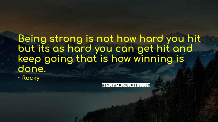 Rocky Quotes: Being strong is not how hard you hit but its as hard you can get hit and keep going that is how winning is done.