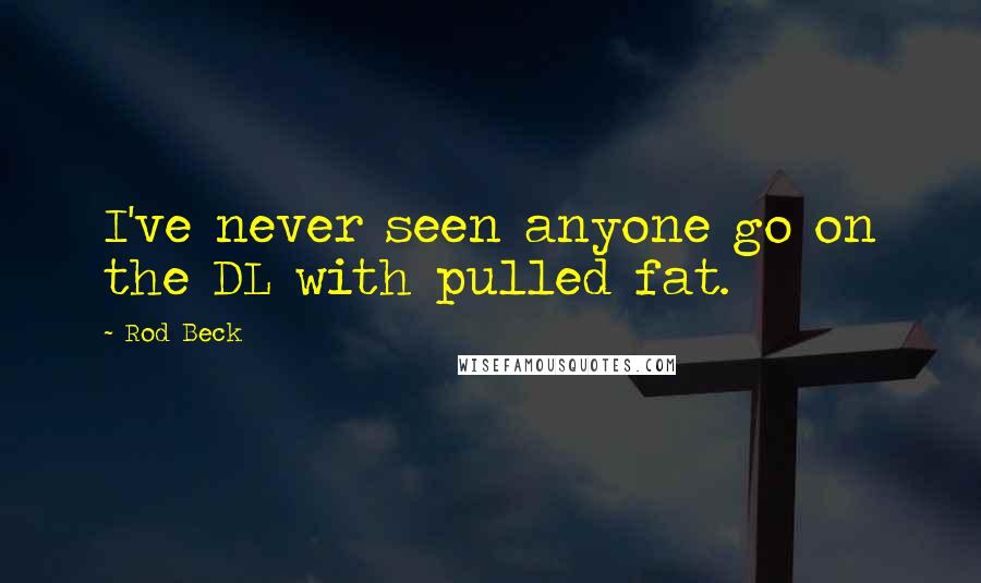 Rod Beck Quotes: I've never seen anyone go on the DL with pulled fat.