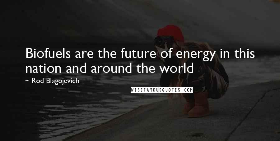 Rod Blagojevich Quotes: Biofuels are the future of energy in this nation and around the world