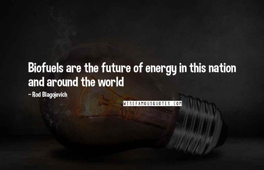 Rod Blagojevich Quotes: Biofuels are the future of energy in this nation and around the world
