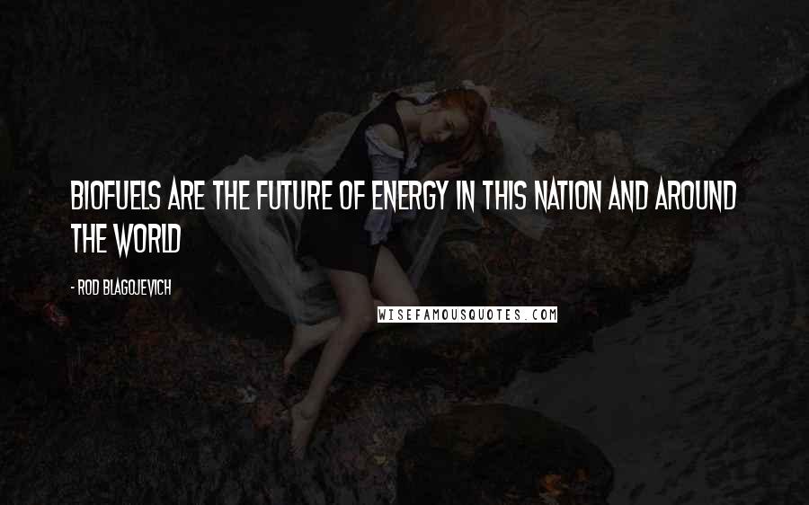 Rod Blagojevich Quotes: Biofuels are the future of energy in this nation and around the world