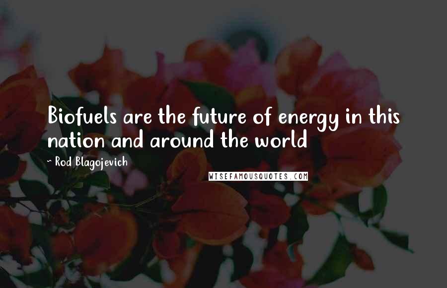 Rod Blagojevich Quotes: Biofuels are the future of energy in this nation and around the world