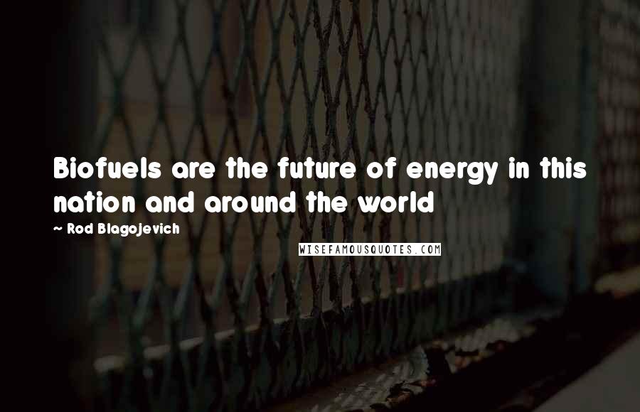 Rod Blagojevich Quotes: Biofuels are the future of energy in this nation and around the world