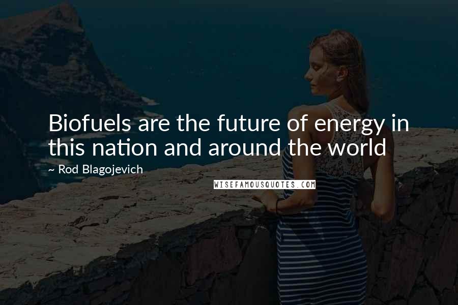 Rod Blagojevich Quotes: Biofuels are the future of energy in this nation and around the world