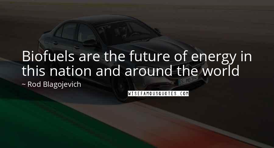 Rod Blagojevich Quotes: Biofuels are the future of energy in this nation and around the world
