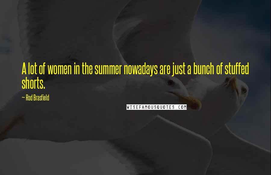 Rod Brasfield Quotes: A lot of women in the summer nowadays are just a bunch of stuffed shorts.