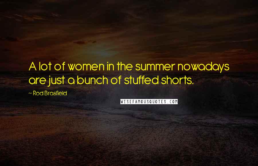 Rod Brasfield Quotes: A lot of women in the summer nowadays are just a bunch of stuffed shorts.