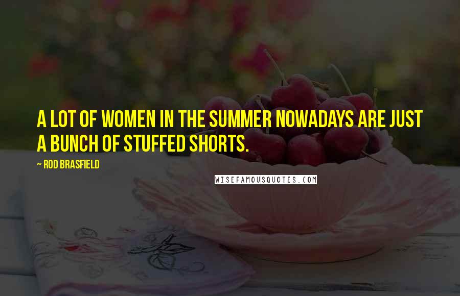 Rod Brasfield Quotes: A lot of women in the summer nowadays are just a bunch of stuffed shorts.