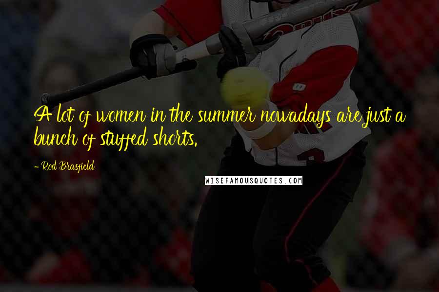 Rod Brasfield Quotes: A lot of women in the summer nowadays are just a bunch of stuffed shorts.