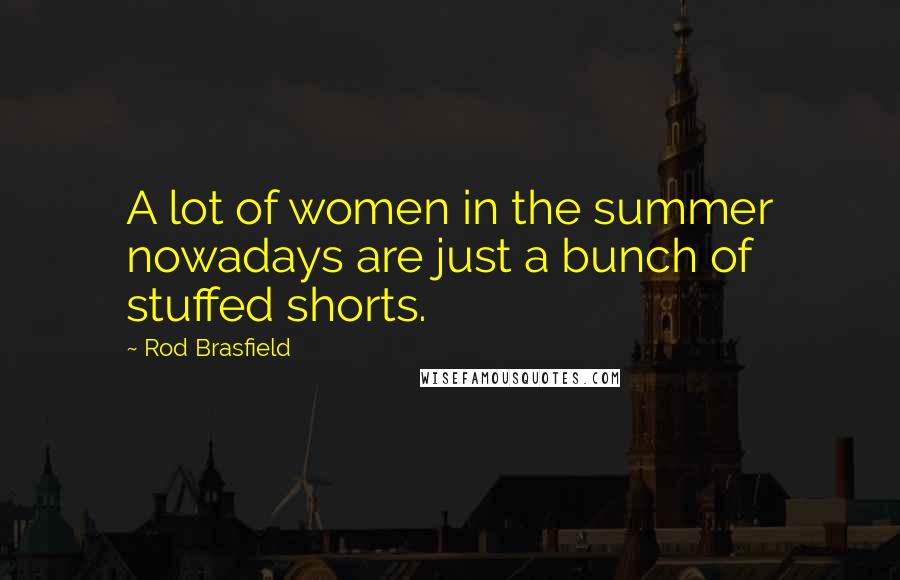 Rod Brasfield Quotes: A lot of women in the summer nowadays are just a bunch of stuffed shorts.